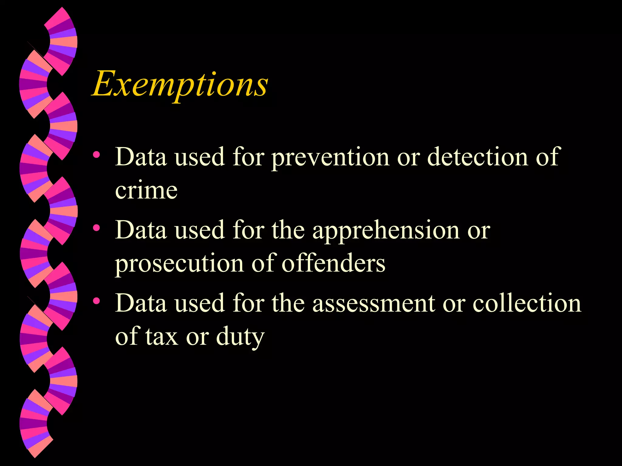 Exemptions Data used for prevention or detection of crime Data used for the apprehension or prosecution of offenders Data used for the assessment or collection of tax or duty 