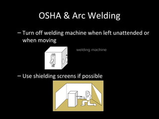 OSHA & Arc Welding Turn off welding machine when left unattended or when moving Use shielding screens if possible on off welding machine 