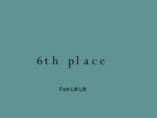 6th place Fork Lift Lift 