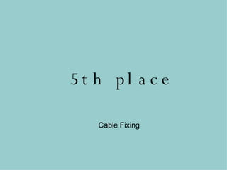5th place Cable Fixing 