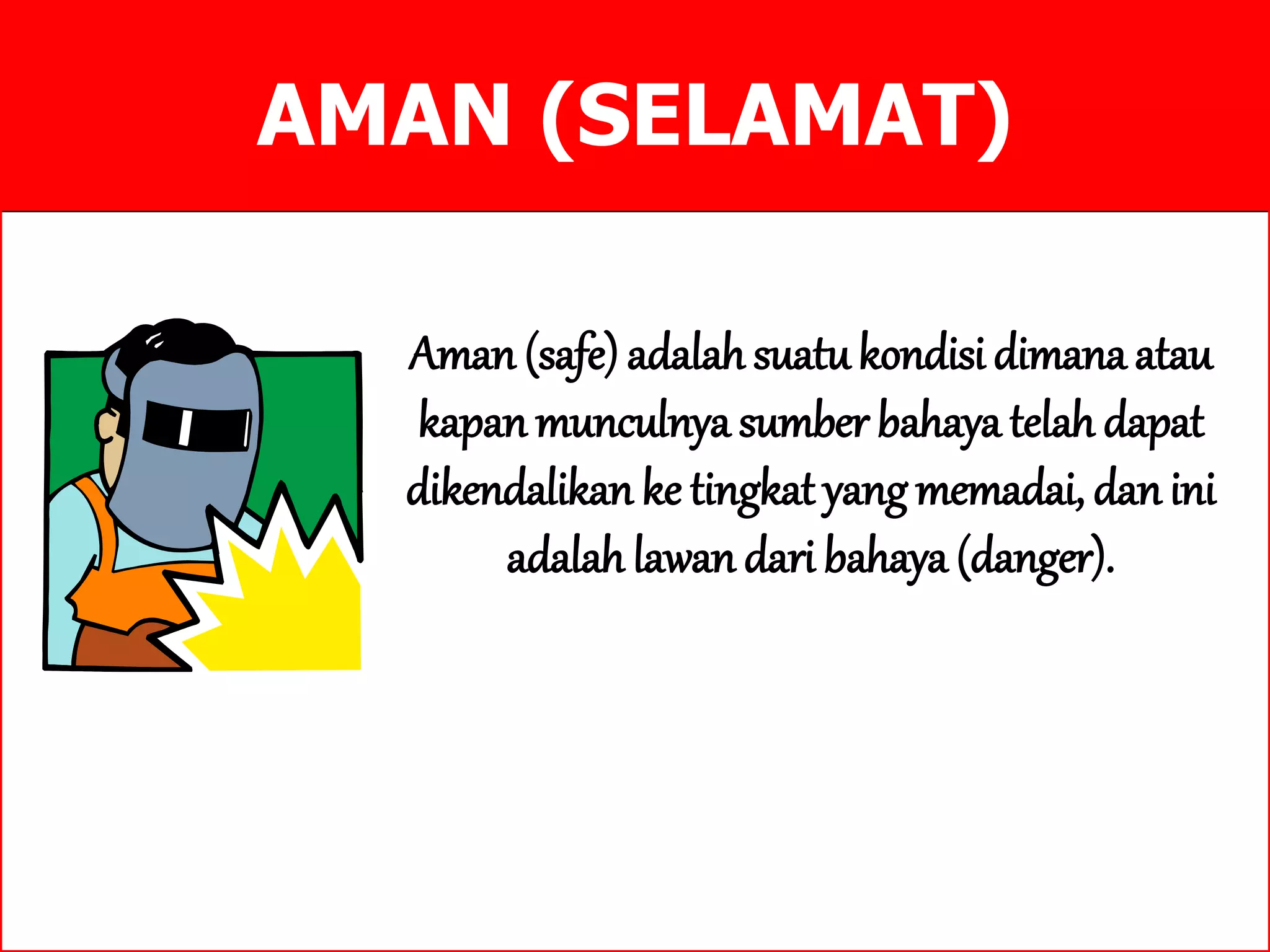 AMAN (SELAMAT)
Aman (safe) adalah suatukondisi dimana atau
kapan munculnya sumber bahaya telah dapat
dikendalikan ke tingkat yangmemadai, danini
adalah lawan dari bahaya (danger).
 