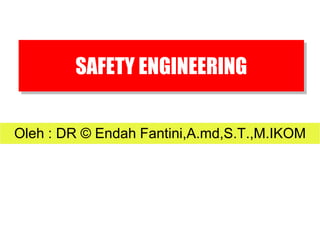 SAFETY ENGINEERING
Oleh : DR © Endah Fantini,A.md,S.T.,M.IKOM
 