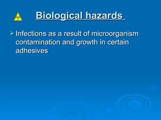 Biological hazards   Infections as a result of microorganism contamination and growth in certain adhesives  