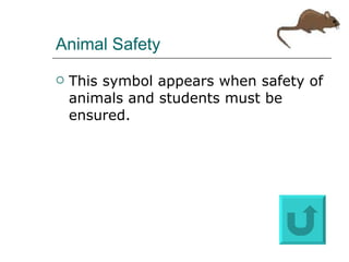 Animal Safety This symbol appears when safety of animals and students must be ensured. 