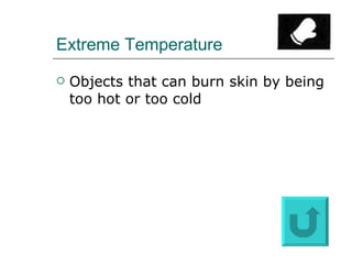 Extreme Temperature Objects that can burn skin by being too hot or too cold 