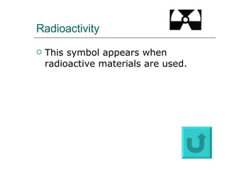 Radioactivity This symbol appears when radioactive materials are used. 