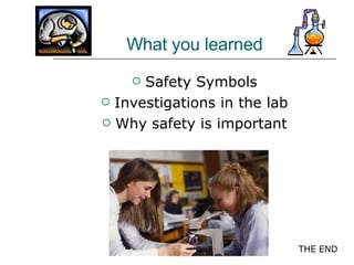 What you learned Safety Symbols Investigations in the lab Why safety is important THE END 