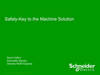 Safety-Key to the Machine Solution




  Dave Collins
  Schneider Electric
  Industry NOW Express


2011 Schneider Electric. All Rights Reserved.
 