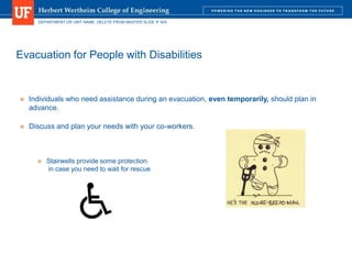 DEPARTMENT OR UNIT NAME. DELETE FROM MASTER SLIDE IF N/A
Evacuation for People with Disabilities
 Individuals who need assistance during an evacuation, even temporarily, should plan in
advance.
 Discuss and plan your needs with your co-workers.
 Stairwells provide some protection
in case you need to wait for rescue
 