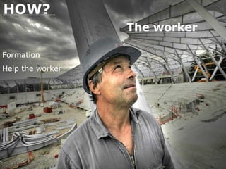 HOW?  The worker Formation Help the worker 