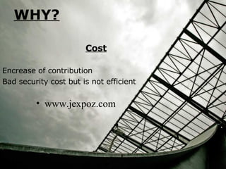 WHY? Cost Encrease of contribution Bad security cost but is not efficient www.jexpoz.com 