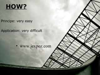 HOW? Principe: very easy Application: very difficult www.jexpoz.com 