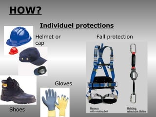 HOW? Individuel protections Gloves Helmet or cap Shoes Fall protection 