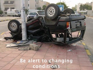 Be alert to changing conditions 