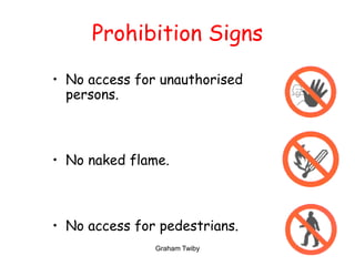 Graham Twiby 12
Prohibition Signs
• No access for unauthorised
persons.
• No naked flame.
• No access for pedestrians.
 