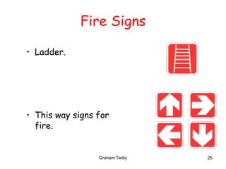 Graham Twiby 25
Fire Signs
• Ladder.
• This way signs for
fire.
 