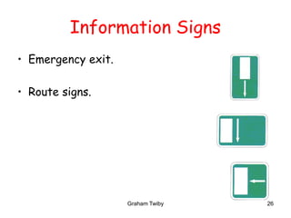Graham Twiby 26
Information Signs
• Emergency exit.
• Route signs.
 