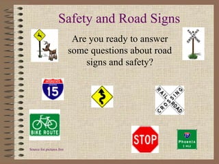 Safety and Road Signs Are you ready to answer some questions about road signs and safety? Source for pictures from internet 
