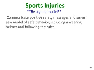 47
Sports Injuries
**Be a good model**
Communicate positive safety messages and serve
as a model of safe behavior, including a wearing
helmet and following the rules.
 