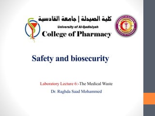 Safety and biosecurity
Laboratory Lecture 6:-The Medical Waste
Dr. Raghda Saad Mohammed
 