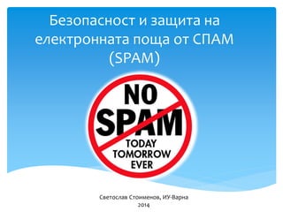 Безопасност и защита на
електронната поща от СПАМ
(SPAM)
Светослав Стоименов, ИУ-Варна
2014
 