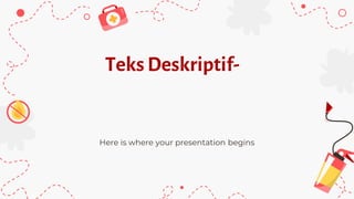 Teks Deskriptif-
Here is where your presentation begins
 