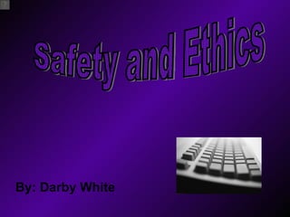 By: Darby White Safety and Ethics 
