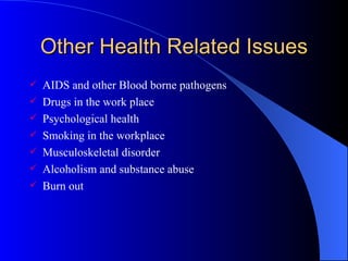 Other Health Related Issues AIDS and other Blood borne pathogens Drugs in the work place Psychological health Smoking in the workplace Musculoskeletal disorder Alcoholism and substance abuse Burn out 