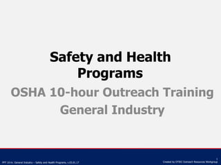 PPT 10-hr. General Industry – Safety and Health Programs, v.03.01.17
1
Created by OTIEC Outreach Resources Workgroup
Safety and Health
Programs
OSHA 10-hour Outreach Training
General Industry
 