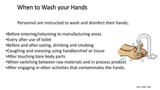 When to Wash your Hands
Personnel are instructed to wash and disinfect their hands;
•Before entering/returning to manufact...