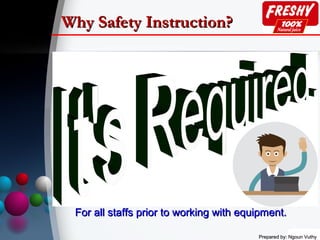 Prepared by: Ngoun VuthyPrepared by: Ngoun Vuthy
Why Safety Instruction?Why Safety Instruction?
For all staffs prior to working with equipment.For all staffs prior to working with equipment.
 