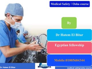 By
Dr Hatem El Bitar
Egyptian fellowship
Mobile:01005684344
Medical Safety / Osha course
 