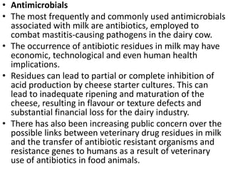 • Antimicrobials
• The most frequently and commonly used antimicrobials
associated with milk are antibiotics, employed to
...