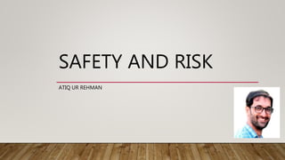 SAFETY AND RISK
ATIQ UR REHMAN
 