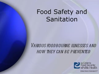 Food Safety and Sanitation Various foodbourne illnesses and how they can be prevented 