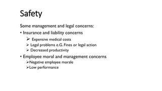 Safety
Some management and legal concerns:
• Insurance and liability concerns
➢ Expensive medical costs
➢ Legal problems e.G. Fines or legal action
➢ Decreased productivity
• Employee moral and management concerns
➢Negative employee morale
➢Low performance
 