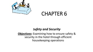 CHAPTER 6
Safety and Security
Objectives: Examining how to ensure safety &
security in the hotel through efficient
housekeeping operations
 