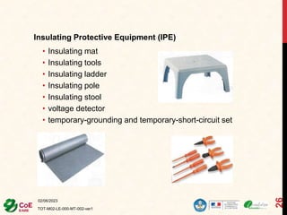 Insulating Protective Equipment (IPE)
• Insulating mat
• Insulating tools
• Insulating ladder
• Insulating pole
• Insulating stool
• voltage detector
• temporary-grounding and temporary-short-circuit set
02/06/2023
TOT-M02-LE-000-MT-002-ver1
26
 