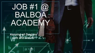JOB #1 @
BALBOA
ACADEMY
Keeping all Dragons
safe and secure!
 
