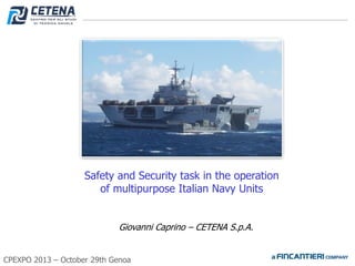 Safety and Security task in the operation
of multipurpose Italian Navy Units
Giovanni Caprino – CETENA S.p.A.
CPEXPO 2013 – October 29th Genoa

 