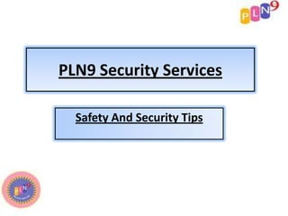 PLN9 Security Services
Safety And Security Tips
 