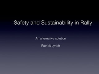 Safety and Sustainability in Rally

         An alternative solution

             Patrick Lynch
 