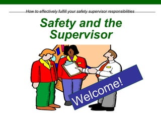 Safety and the
Supervisor
How to effectively fulfill your safety supervisor responsibilities
Welcome!
 