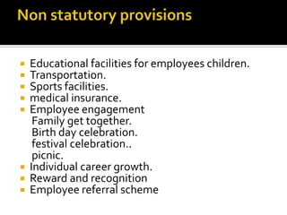  Educational facilities for employees children.
 Transportation.
 Sports facilities.
 medical insurance.
 Employee engagement
Family get together.
Birth day celebration.
festival celebration..
picnic.
 Individual career growth.
 Reward and recognition
 Employee referral scheme
 
