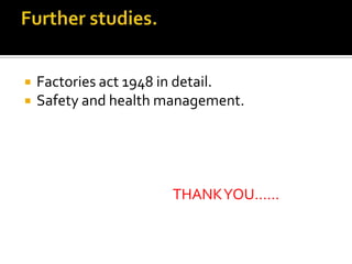  Factories act 1948 in detail.
 Safety and health management.
THANKYOU……
 