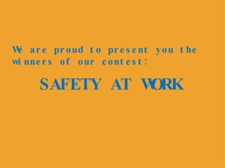 SAFETY AT WORK We are proud to present you the winners of our contest: 