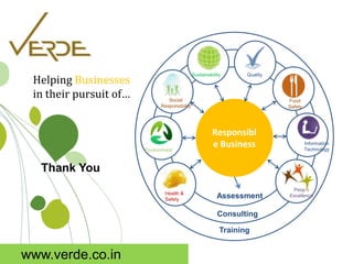 Inspiring Excellence
Helping Businesses
in their pursuit of…
Responsibl
e Business
Health &
Safety
Environment
Social
Responsibility
Sustainability Quality
Information
Technology
Food
Safety
Training
Consulting
Assessment
People
Excellence
Thank You
www.verde.co.in
 
