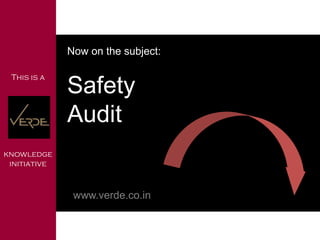 Now on the subject:
Safety
Audit
www.verde.co.in
This is a
knowledge
initiative
 