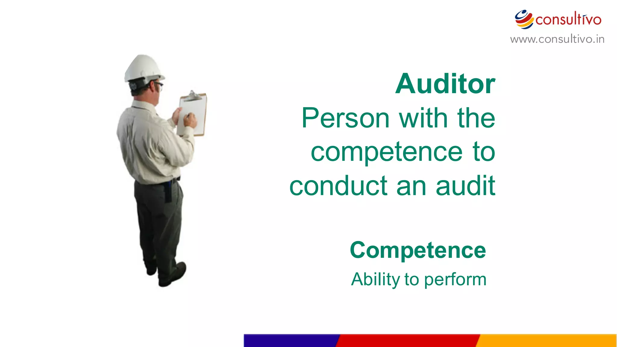 www.consultivo.in
Auditor
Person  with  the  
competence  to  
conduct  an  audit
Competence
Ability  to  perform
 