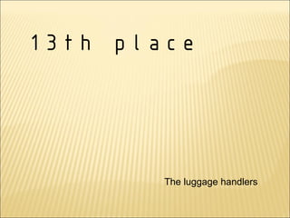 13th place




        The luggage handlers
 